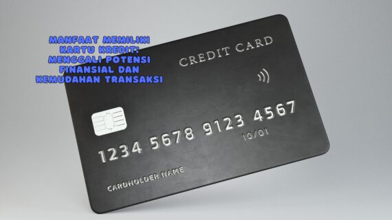 Manfaat Memiliki Kartu Kredit: Menggali Potensi Finansial dan Kemudahan Transaksi